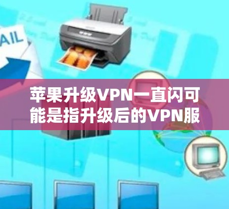 苹果升级VPN一直闪可能是指升级后的VPN服务在运行过程中出现了闪的问题，或者在某些测试中出现了异常现象。这种情况可能与升级后的VPN版本本身的问题有关，或者是由于某些特定设置或配置导致的