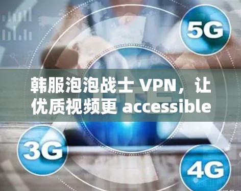 韩服泡泡战士 VPN，让优质视频更 accessible的解决方案