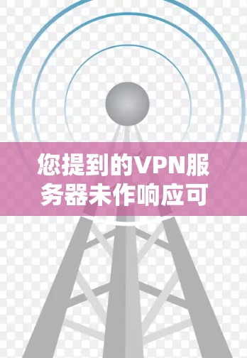 您提到的VPN服务器未作响应可能发生在以下几个方面