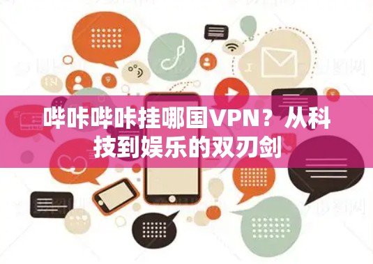 哔咔哔咔挂哪国VPN？从科技到娱乐的双刃剑