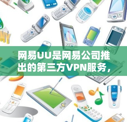 网易UU是网易公司推出的第三方VPN服务，主要用于提供安全、便捷的网络接入。如果你遇到网易UU挂VPN的情况，通常是因为网络连接异常或服务被封禁。以下是一些常见方法来检测和解决这种情况