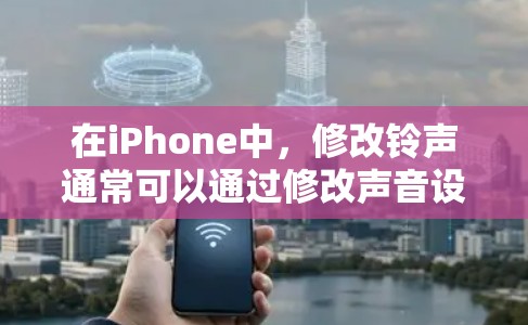 在iPhone中，修改铃声通常可以通过修改声音设置来实现。以下是具体的步骤指南