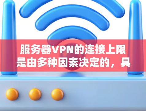 服务器VPN的连接上限是由多种因素决定的，具体取决于以下几个方面