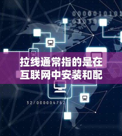 拉线通常指的是在互联网中安装和配置网络设备，比如路由器、交换机等，以提供所需的网络连接。在VPN中，拉线可能指的是安装专网，以提供更快、更稳定的网络连接