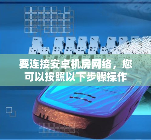 要连接安卓机房网络，您可以按照以下步骤操作