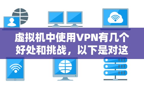 虚拟机中使用VPN有几个好处和挑战，以下是对这一问题的分步骤解释和总结