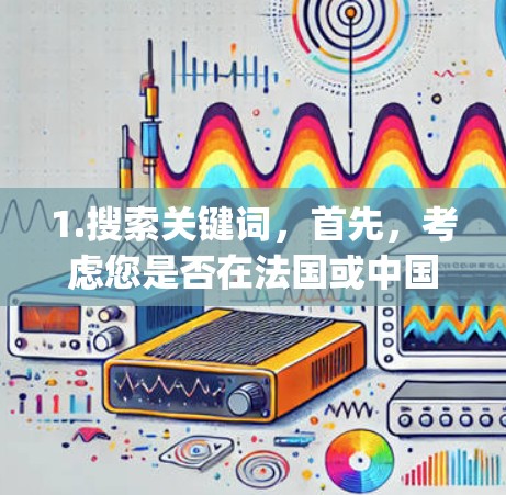 1.搜索关键词，首先，考虑您是否在法国或中国使用L’reinstall（L’Replay）或VLC（VLC）这样的VPN服务名称。这些服务可能在法国或中国有对应的平台