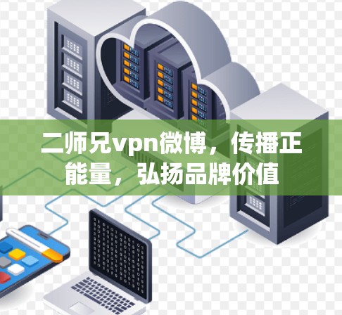 二师兄vpn微博，传播正能量，弘扬品牌价值