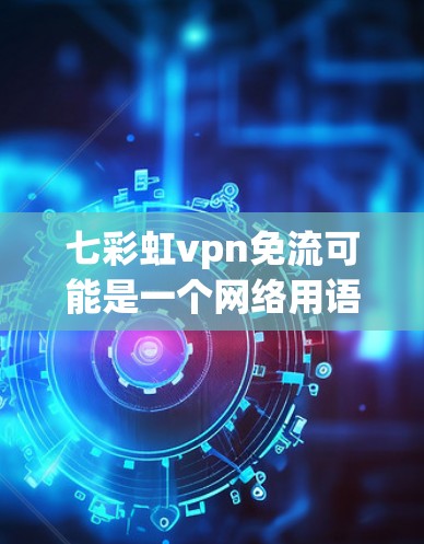 七彩虹vpn免流可能是一个网络用语或游戏中的特殊装备或技能，具体含义需要结合游戏背景来理解。以下是一些可能的解释和应用