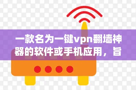 一款名为一键vpn翻墙神器的软件或手机应用，旨在帮助用户自动翻墙，优化VPN连接。以下是对这款工具的详细分析