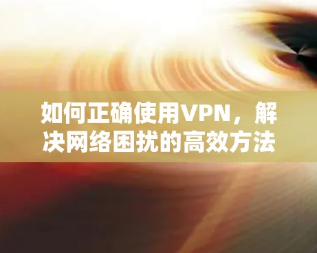 如何正确使用VPN，解决网络困扰的高效方法