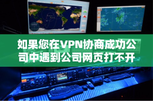 如果您在VPN协商成功公司中遇到公司网页打不开的问题，以下是一些可能的解决方案