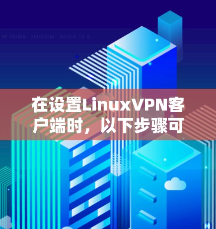 在设置LinuxVPN客户端时，以下步骤可以确保客户端正确连接到目标服务器