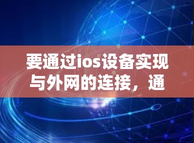 要通过ios设备实现与外网的连接，通常需要按照以下步骤进行