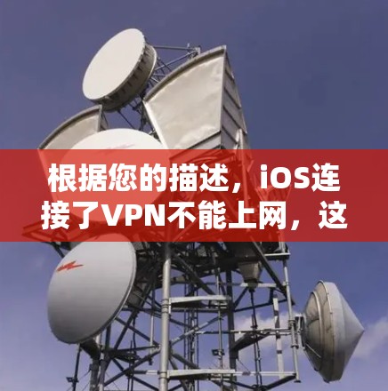 根据您的描述，iOS连接了VPN不能上网，这表明VPN连接到iOS，导致无法使用。以下是可能的解决步骤