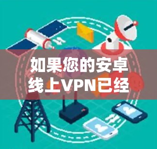 如果您的安卓线上VPN已经挂掉，可能的原因多种多样，以下是一些常见问题及解决方法