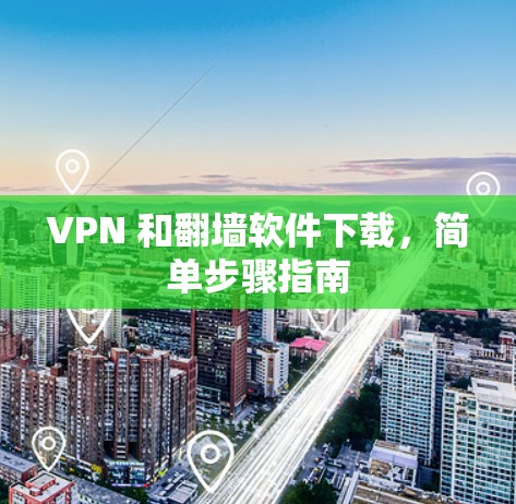 VPN 和翻墙软件下载，简单步骤指南