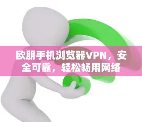 欧朋手机浏览器VPN，安全可靠，轻松畅用网络