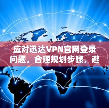 应对迅达VPN官网登录问题，合理规划步骤，避免困境