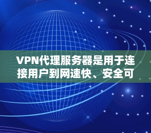VPN代理服务器是用于连接用户到网速快、安全可靠的VPN服务器的服务器。以下是一些常见的VPN代理服务器列表，这些服务器可以根据你的需求选择