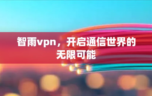 智雨vpn，开启通信世界的无限可能