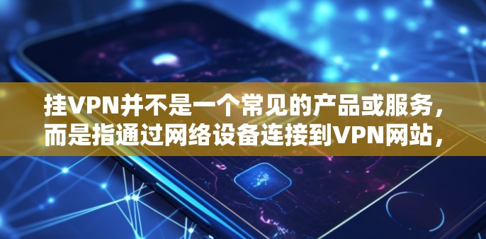 挂VPN并不是一个常见的产品或服务，而是指通过网络设备连接到VPN网站，利用VPN技术进行网络通信和保护。挂VPN通常与VPN服务相关，而不是指挂VPN包