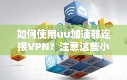 如何使用uu加速器连接VPN？注意这些小陷阱