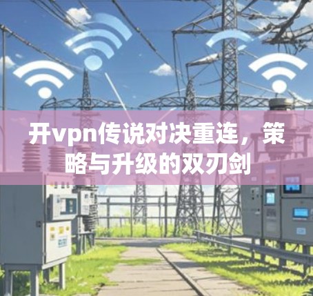 开vpn传说对决重连，策略与升级的双刃剑