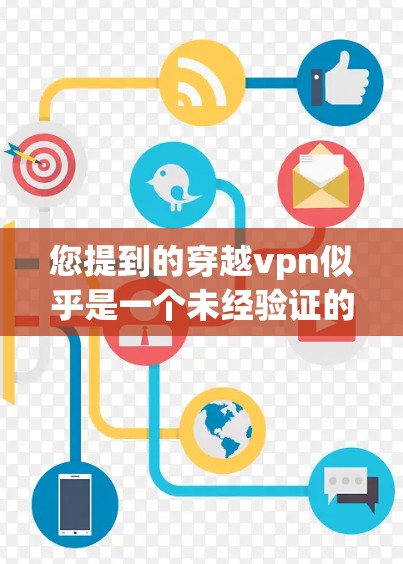 您提到的穿越vpn似乎是一个未经验证的名称,可能是打乱的网络资源或未经过核对的软件。如果您正在寻找VPN服务,建议您参考以下步骤来确保安全