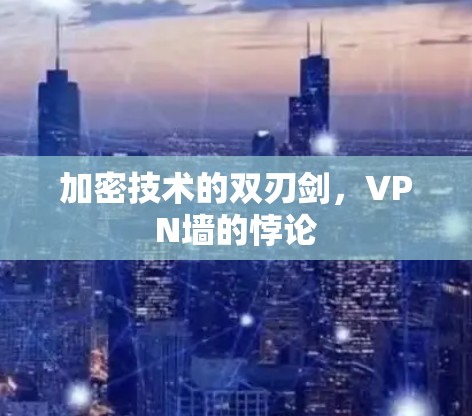 加密技术的双刃剑,VPN墙的悖论