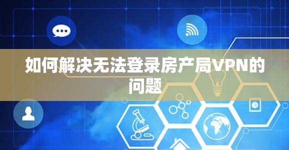 如何解决无法登录房产局VPN的问题