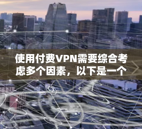 使用付费VPN需要综合考虑多个因素，以下是一个结构化、清晰的步骤指南