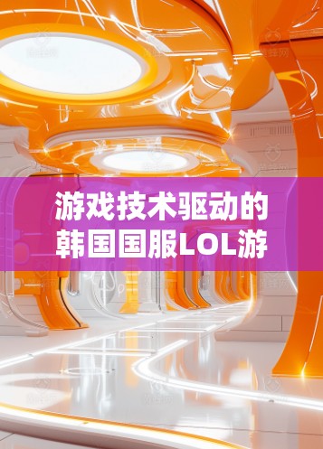 游戏技术驱动的韩国国服LOL游戏体验