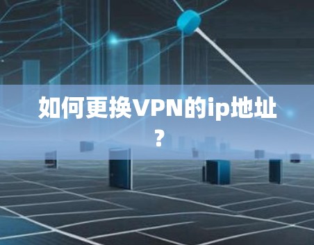 如何更换VPN的ip地址?