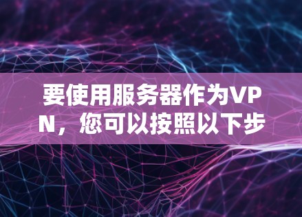 要使用服务器作为VPN，您可以按照以下步骤进行操作