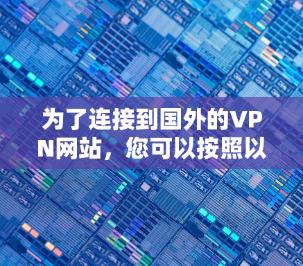 为了连接到国外的VPN网站，您可以按照以下步骤进行操作