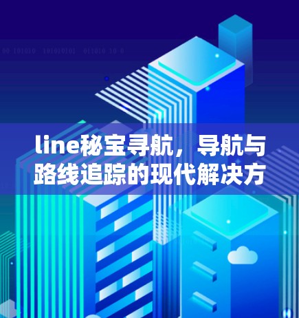 line秘宝寻航，导航与路线追踪的现代解决方案