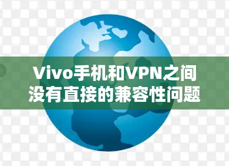 Vivo手机和VPN之间没有直接的兼容性问题,因为它们是不同的设备和功能。Vivo手机是手机,而VPN是网络服务,它们之间没有直接的联系。如果您的Vivo手机无法正常访问VPN,可能是由于以下原因