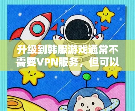 升级到韩服游戏通常不需要VPN服务，但可以通过其他方式实现。以下是详细的步骤和注意事项