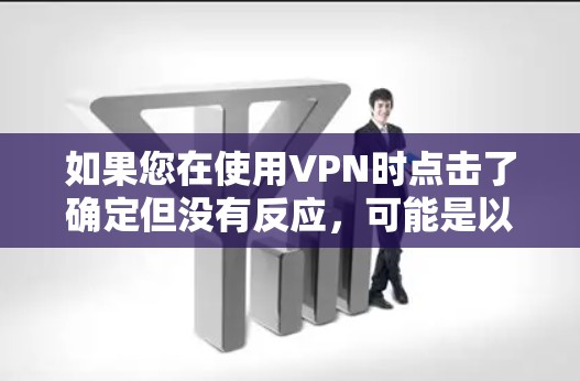 如果您在使用VPN时点击了确定但没有反应，可能是以下原因