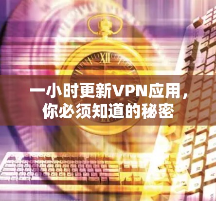一小时更新VPN应用,你必须知道的秘密