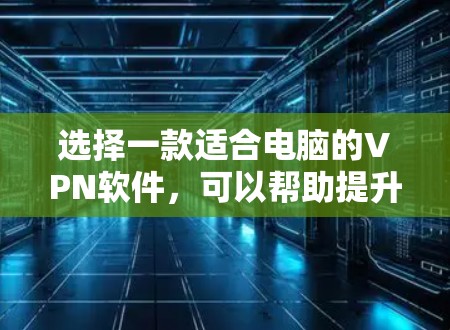 选择一款适合电脑的VPN软件,可以帮助提升你的电脑安全性,同时减少网络延迟和数据损失。以下是几个推荐的选项,适合大多数用户使用