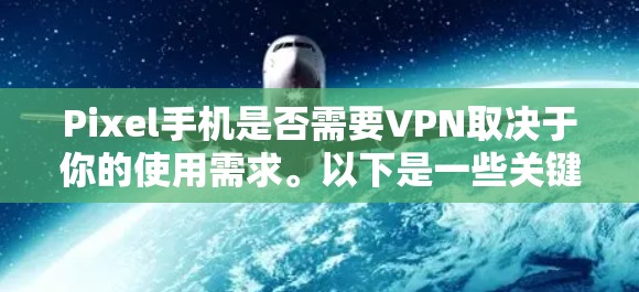 Pixel手机是否需要VPN取决于你的使用需求。以下是一些关键点