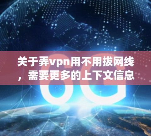 关于弄vpn用不用拔网线,需要更多的上下文信息来提供准确的建议。以下是一些可能的解释和建议 关于弄vpn用不用拔网线,需要更多的上下文信息来提供准确的建议。以下是一些可能的解释和建议