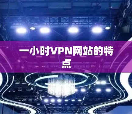 一小时VPN网站的特点 一小时VPN网站的特点