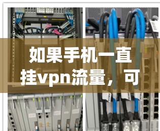 如果手机一直挂vpn流量,可能是由于多种原因导致的。以下是一些可能的原因和解决方法 如果手机一直挂vpn流量,可能是由于多种原因导致的。以下是一些可能的原因和解决方法