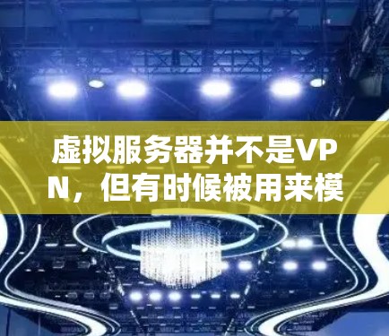 虚拟服务器并不是VPN，但有时候被用来模拟VPN环境。以下是详细的解释