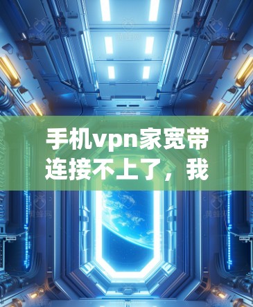 手机vpn家宽带连接不上了,我该怎么办? 手机vpn家宽带连接不上了,我该怎么办?