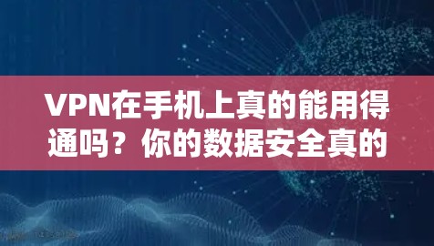 VPN在手机上真的能用得通吗?你的数据安全真的就会被保护了吗? VPN在手机上真的能用得通吗?你的数据安全真的就会被保护了吗?