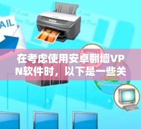 在考虑使用安卓翻墙VPN软件时,以下是一些关键步骤和建议,帮助你找到适合自己的选择